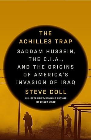 The Achilles Trap: Saddam Hussein, the United States and the Middle East, 1979-2003 by Steve Coll