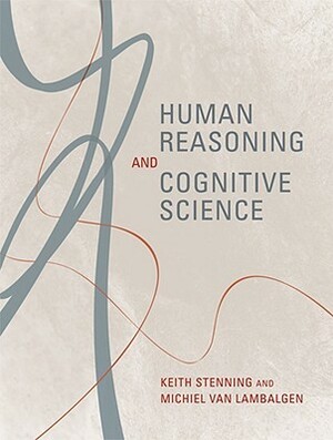 Human Reasoning and Cognitive Science by Keith Stenning, Michiel Van Lambalgen