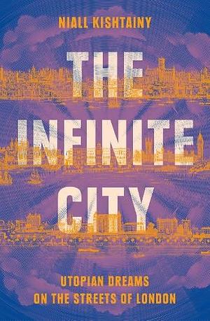 The Infinite City: Utopian Dreams on the Streets of London by Niall Kishtainy