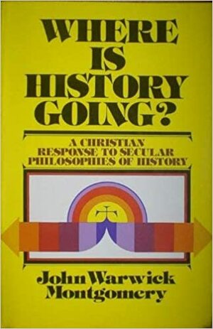 Where Is History Going? Essays in Support of the Historical Truth of the Christian Revelation by John Warwick Montgomery