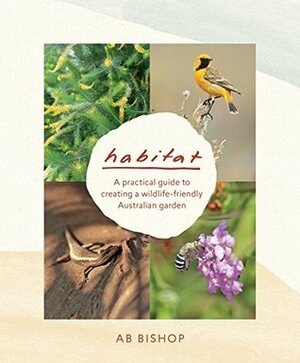Habitat: A practical guide to creating a wildlife-friendly Australian garden by AB Bishop