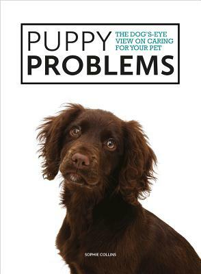 Puppy Problems: The Dog's-Eye View on Tackling Puppy Problems by Sophie Collins