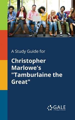 A Study Guide for Christopher Marlowe's "Tamburlaine the Great" by Cengage Learning Gale