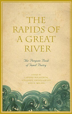 The Rapids of a Great River: The Penguin Book of Tamil Poetry by Subashree Krishnaswamy, Lakshmi Holmström, Lakshmi Holmström, K. Srilata