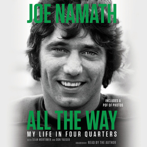 All the Way: Football, Fame, and Redemption by Don Yaeger, Joe Namath