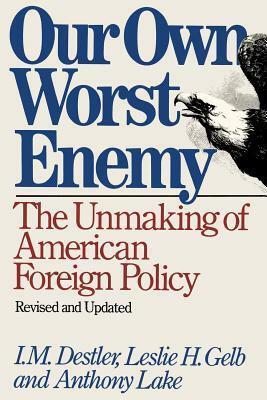 Our Own Worst Enemy by Leslie H. Gelb, Anthony Lake, I. M. Destler