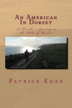 An American in Dorset: A Teacher's Journey in the Hills of Wessex by Patrick Egan