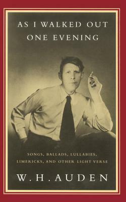 As I Walked Out One Evening: Songs, Ballads, Lullabies, Limericks, and Other Light Verse by W.H. Auden