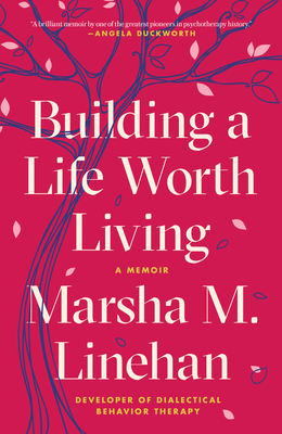 Building a Life Worth Living: A Memoir by Marsha M. Linehan