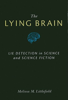 The Lying Brain: Lie Detection in Science and Science Fiction by Melissa M. Littlefield