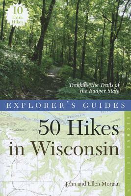 Explorer's Guide 50 Hikes in Wisconsin: Trekking the Trails of the Badger State by John Morgan, Ellen Morgan
