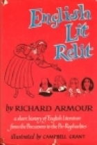 English Lit Relit: A Short History of English Literature from the Precursors (Before Swearing) to the Pre-Raphaelites and a Little After, Intended to Help Students See the Thing Through, or See Through the Thing, and Omitting Nothing Unimportant by Richard Armour