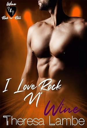 I Love Rock n Wine: Wine & Rock ~n~ Roll by Theresa Lambe, Theresa Lambe