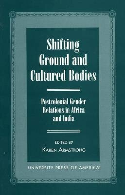 Shifting Ground and Cultural Bodies: Postcolonial Gender Relations in Africa and India by Karen Armstrong