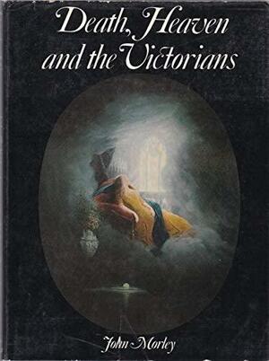 Death, Heaven And The Victorians by John Morley