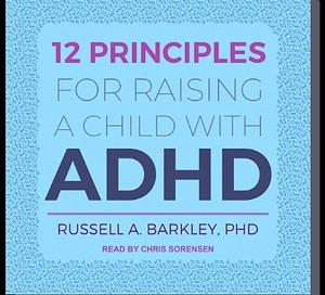 12 Principles for Raising a Child with ADHD by Russell A. Barkley