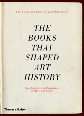 The Books That Shaped Art History: From Gombrich and Greenberg to Alpers and Krauss by John-Paul Stonard, Richard Shone