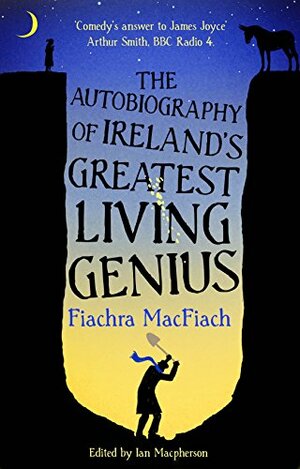 The Autobiography of Ireland's Greatest Living Genius: Deep Probings / Posterity Now by Ian MacPherson