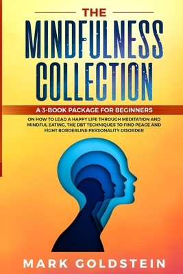 The Mindfulness Collection: How to Lead a Happy Life Practicing Meditation and Mindful Eating Therapy, The DBT Techniques to Find Peace and Fight by Mark Goldstein
