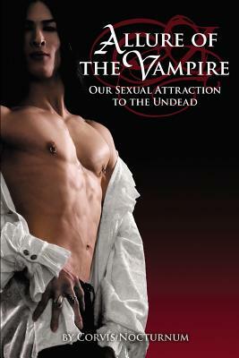 Allure of the Vampire: Our Sexual Attraction to the Undead by Corvis Nocturnum