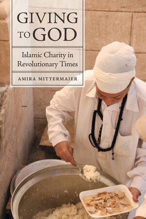 Giving to God: Islamic Charity in Revolutionary Times by Amira Mittermaier