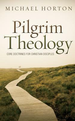 Pilgrim Theology: Core Doctrines for Christian Disciples by Michael Horton