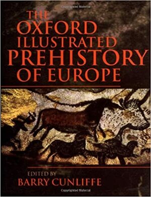 The Oxford Illustrated Prehistory of Europe by Barry Cunliffe