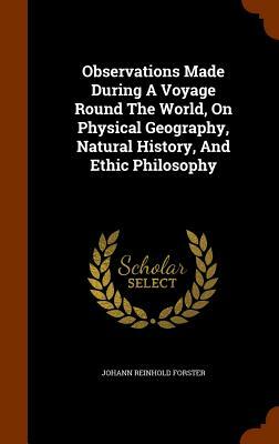 Observations Made During a Voyage Round the World, on Physical Geography, Natural History, and Ethic Philosophy by Johann Reinhold Forster