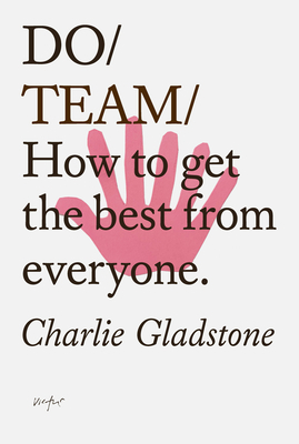 Do Team: How to Get the Best from Everyone. by Charlie Gladstone