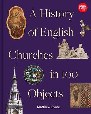 History of English Churches in 100 Objects by Matthew Byrne