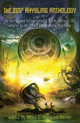 The 2017 Rhysling Anthology: The best science fiction, fantasy & horror poetry of 2016 selected by the Science Fiction Poetry Association by Jane Yolen, Mary Soon Lee, Burlee Vang, Marge Simon, Johan Jönsson, Bruce Boston, Beth Cato, Edith Hope Bishop, James S. Dorr, Jon Wesick, Holly Lyn Walrath, Bogi Takács, John Reinhart, David C. Kopaska-Merkel, Theodora Goss, Wendy Rathbone, Adam Bolivar, Neil Gaiman, Lore Bernier, Holly Walrath