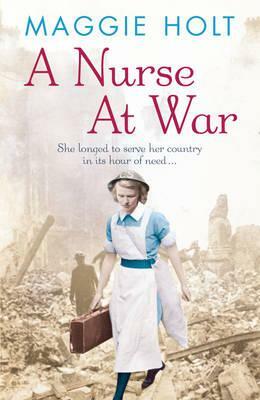 A Nurse at War by Maggie Holt, Maggie Bennett