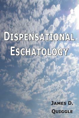 Dispensational Eschatology: An Explanation and Defense of the Doctrine by James D. Quiggle