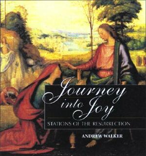 Journey Into Joy: Stations of the Resurrection by Andrew Walker