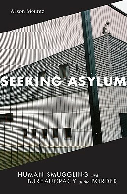 Seeking Asylum: Human Smuggling and Bureaucracy at the Border by Alison Mountz