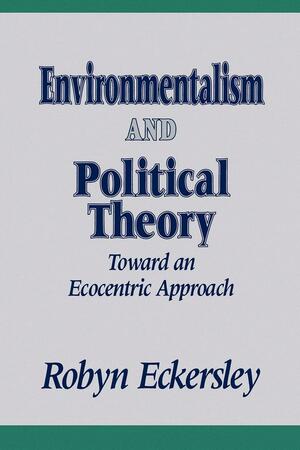 Environmentalism and Political Theory: Toward an Ecocentric Approach by Robyn Eckersley