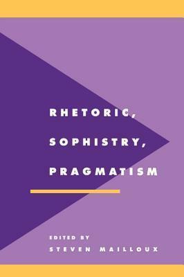 Rhetoric, Sophistry, Pragmatism by Steven Mailloux