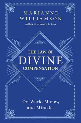 The Law of Divine Compensation: On Work, Money, and Miracles by Marianne Williamson