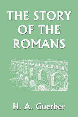 The Story of the Romans (Yesterday's Classics) by H. a. Guerber