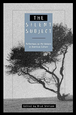 The Silent Subject: Reflections on the Unborn in American Culture by Brad Stetson