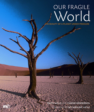 Our Fragile World: The beauty of a planet under pressure by Troth Wells, Caspar Henderson