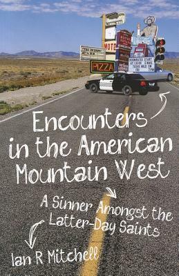 Encounters in the American Mountain West: A Sinner Amongst the Latter-Day Saints by Ian R. Mitchell