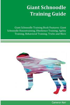 Giant Schnoodle Training Guide Giant Schnoodle Training Book Features: Giant Schnoodle Housetraining, Obedience Training, Agility Training, Behavioral by Cameron Kerr