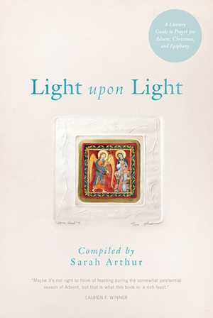 Light Upon Light: A Literary Guide to Prayer for Advent, Christmas, and Epiphany by Sarah Arthur