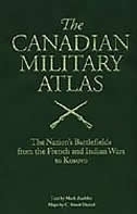 The Canadian Military Atlas: Canada's Battlefields from the French and Indian Wars to Kosovo by Mark Zuehlke, C. Stuart Daniel