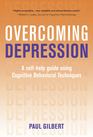 Overcoming Depression: A Self-Help Guide Using Cognitive Behavioral Techniques by Paul A. Gilbert
