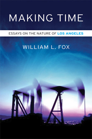 Making Time: Essays on the Nature of Los Angeles by William L. Fox