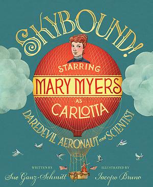 Skybound!: Starring Mary Myers as Carlotta, Daredevil Aeronaut and Scientist by Sue Ganz-Schmitt