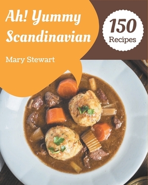 Ah! 150 Yummy Scandinavian Recipes: The Best Yummy Scandinavian Cookbook that Delights Your Taste Buds by Mary Stewart