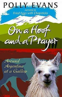 On A Hoof And A Prayer: Around Argentina At A Gallop by Polly Evans